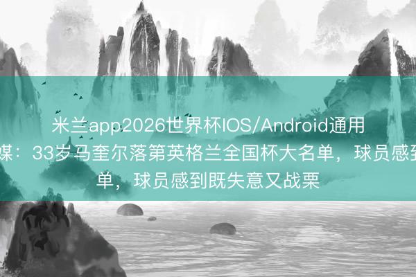 米兰app2026世界杯IOS/Android通用手机版下载 英媒：33岁马奎尔落第英格兰全国杯大名单，球员感到既失意又战栗