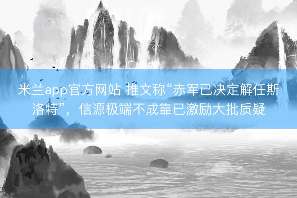 米兰app官方网站 推文称“赤军已决定解任斯洛特”，信源极端不成靠已激励大批质疑