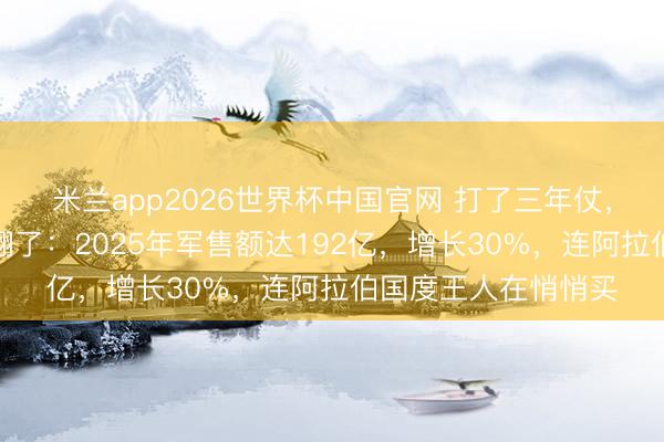 米兰app2026世界杯中国官网 打了三年仗，以色列军工反而赚翻了：2025年军售额达192亿，增长30%，连阿拉伯国度王人在悄悄买