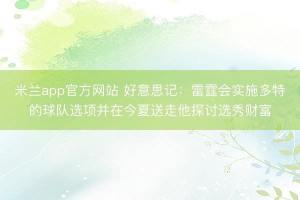 米兰app官方网站 好意思记：雷霆会实施多特的球队选项并在今夏送走他探讨选秀财富