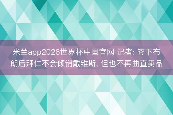 米兰app2026世界杯中国官网 记者: 签下布朗后拜仁不会倾销戴维斯， 但也不再曲直卖品