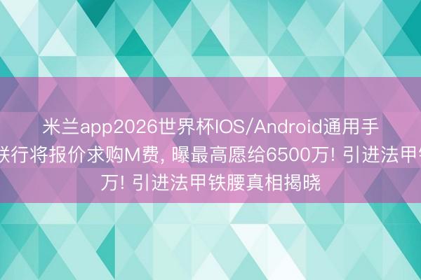 米兰app2026世界杯IOS/Android通用手机版下载 曼联行将报价求购M费， 曝最高愿给6500万! 引进法甲铁腰真相揭晓