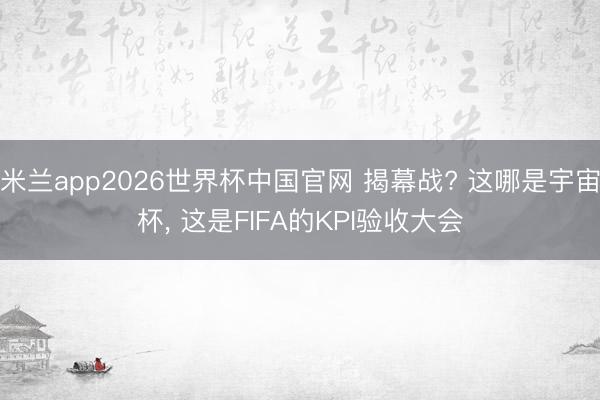 米兰app2026世界杯中国官网 揭幕战? 这哪是宇宙杯， 这是FIFA的KPI验收大会