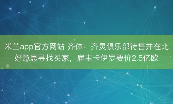 米兰app官方网站 齐体：齐灵俱乐部待售并在北好意思寻找买家，雇主卡伊罗要价2.5亿欧