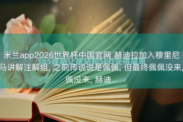 米兰app2026世界杯中国官网 赫迪拉加入穆里尼奥的皇马讲解注解组， 之前传说说是佩佩， 但最终佩佩没来， 赫迪...