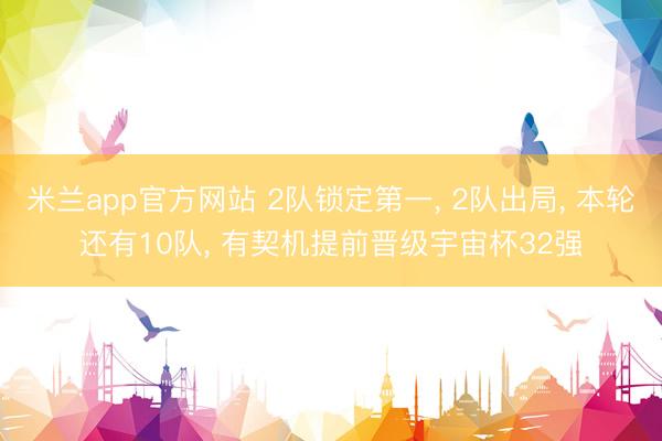 米兰app官方网站 2队锁定第一, 2队出局, 本轮还有10队, 有契机提前晋级宇宙杯32强