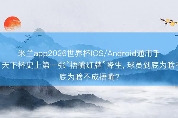 米兰app2026世界杯IOS/Android通用手机版下载 天下杯史上第一张“捂嘴红牌”降生, 球员到底为啥不成捂嘴?
